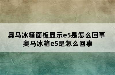 奥马冰箱面板显示e5是怎么回事 奥马冰箱e5是怎么回事